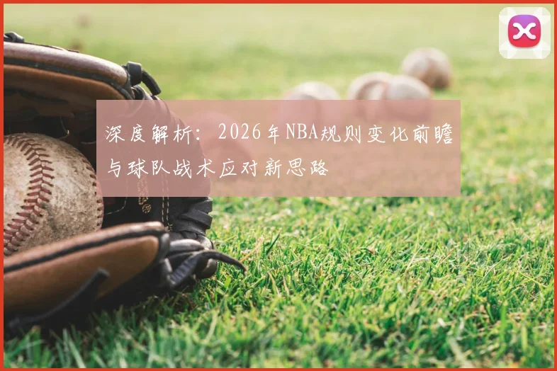 深度解析：2026年NBA规则变化前瞻与球队战术应对新思路