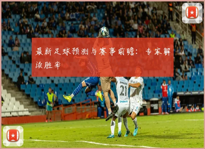 最新足球预测与赛事前瞻:专家解读胜率